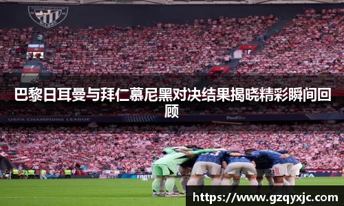 巴黎日耳曼与拜仁慕尼黑对决结果揭晓精彩瞬间回顾
