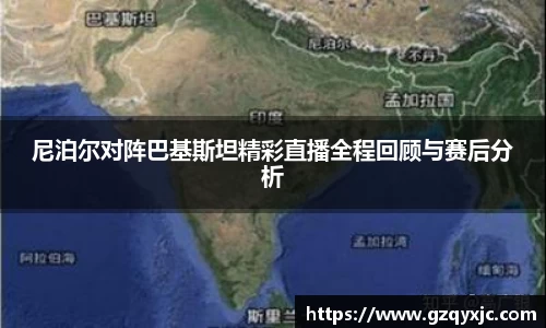 尼泊尔对阵巴基斯坦精彩直播全程回顾与赛后分析