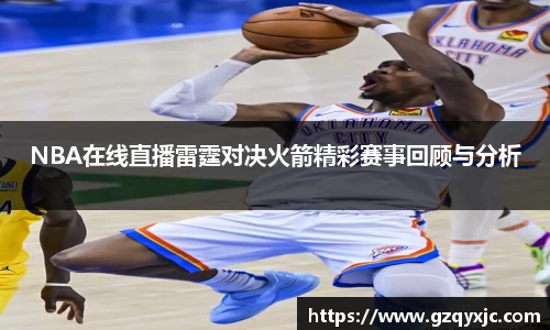 NBA在线直播雷霆对决火箭精彩赛事回顾与分析
