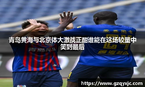 青岛黄海与北京体大激战正酣谁能在这场较量中笑到最后