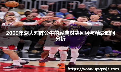 2009年湖人对阵公牛的经典对决回顾与精彩瞬间分析